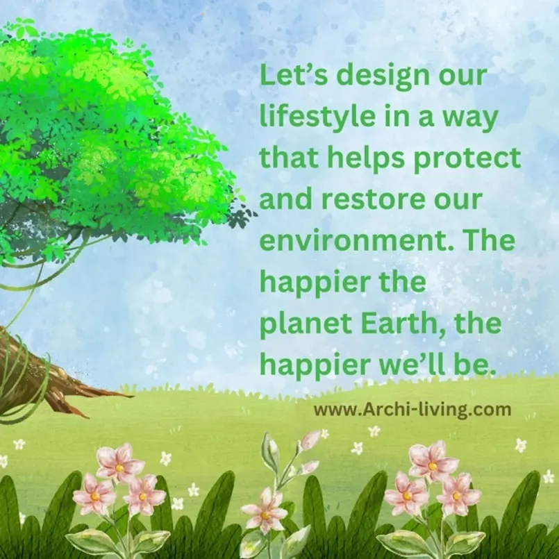Let’s design our lifestyle in a way that helps protect and restore our environment. The happier the planet Earth, the happier we’ll be. Archi-living.com