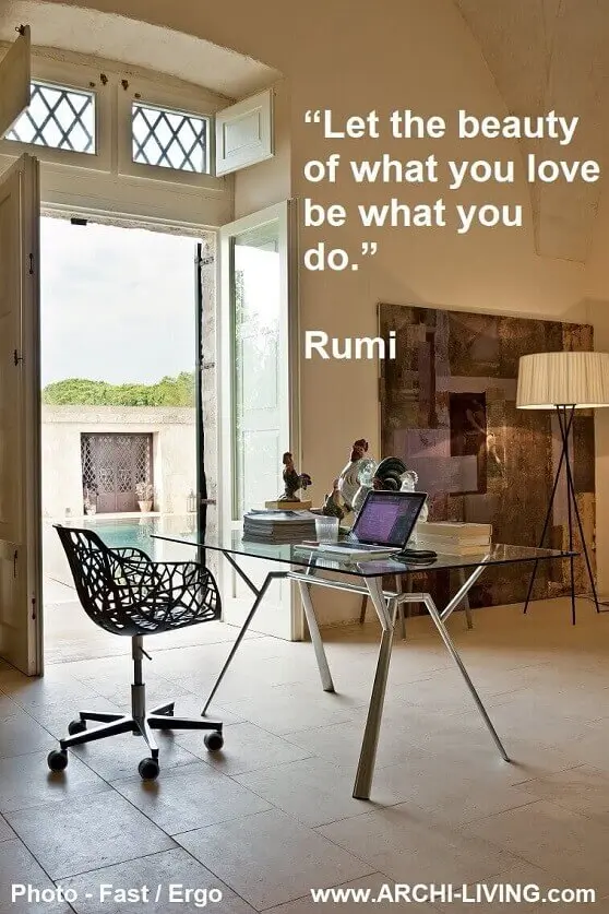 “Let the beauty of what you love be what you do.” Rumi, Archi-living.com